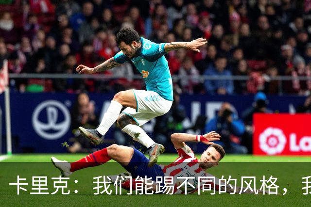 卡里克：我们能踢不同的风格，我挺喜欢别人看不透我们的战术
